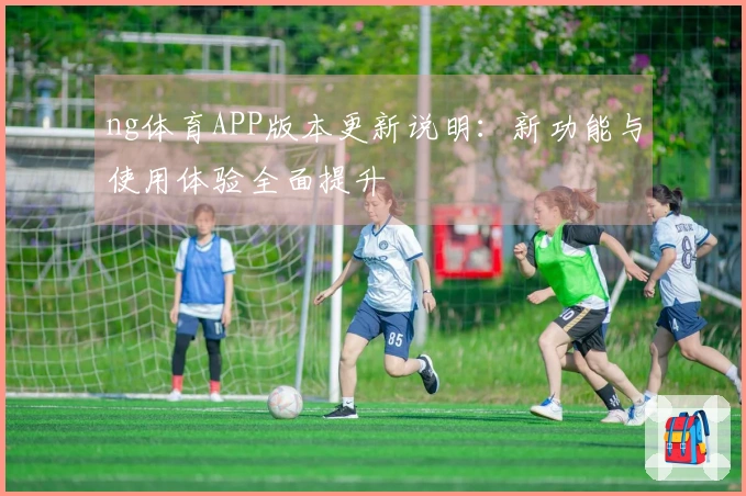 ng体育APP版本更新说明：新功能与使用体验全面提升