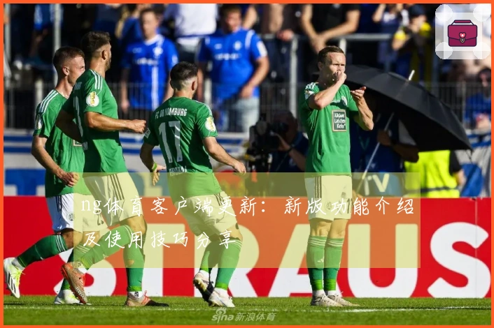 ng体育客户端更新：新版功能介绍及使用技巧分享