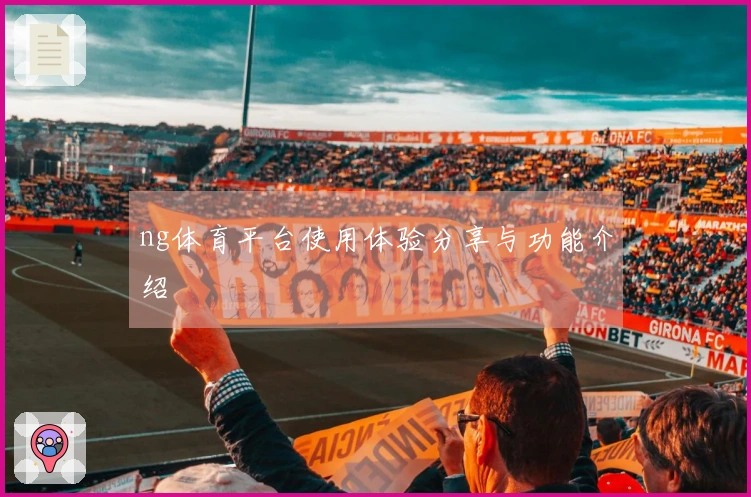 ng体育平台使用体验分享与功能介绍