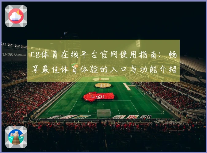 ng体育在线平台官网使用指南：畅享最佳体育体验的入口与功能介绍