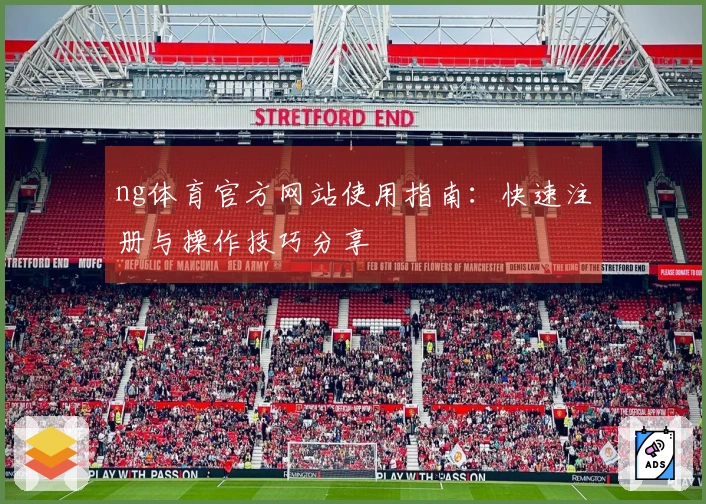 ng体育官方网站使用指南：快速注册与操作技巧分享