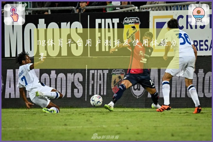 ng体育平台用户测评及使用体验分享