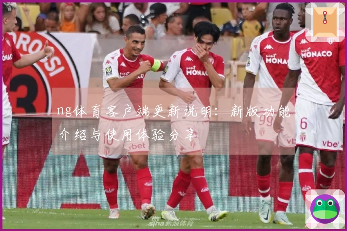 ng体育客户端更新说明：新版功能介绍与使用体验分享