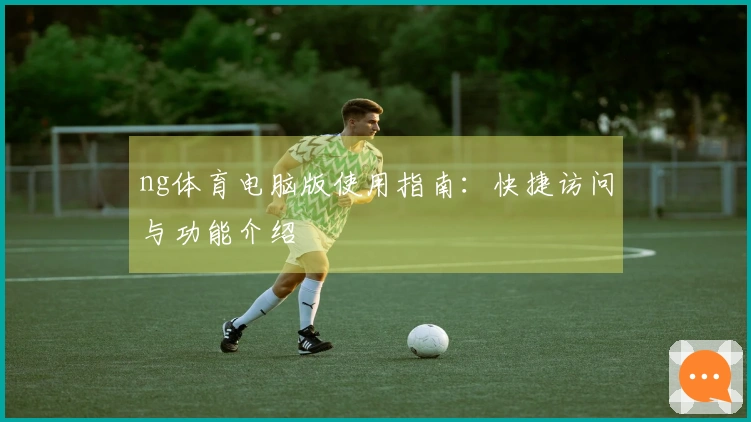 ng体育电脑版使用指南：快捷访问与功能介绍