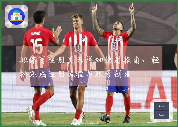 ng体育注册页面详细使用指南，轻松完成注册流程与账号创建