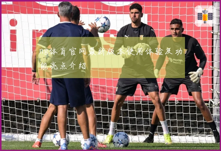 ng体育官网最新版本使用体验及功能亮点介绍
